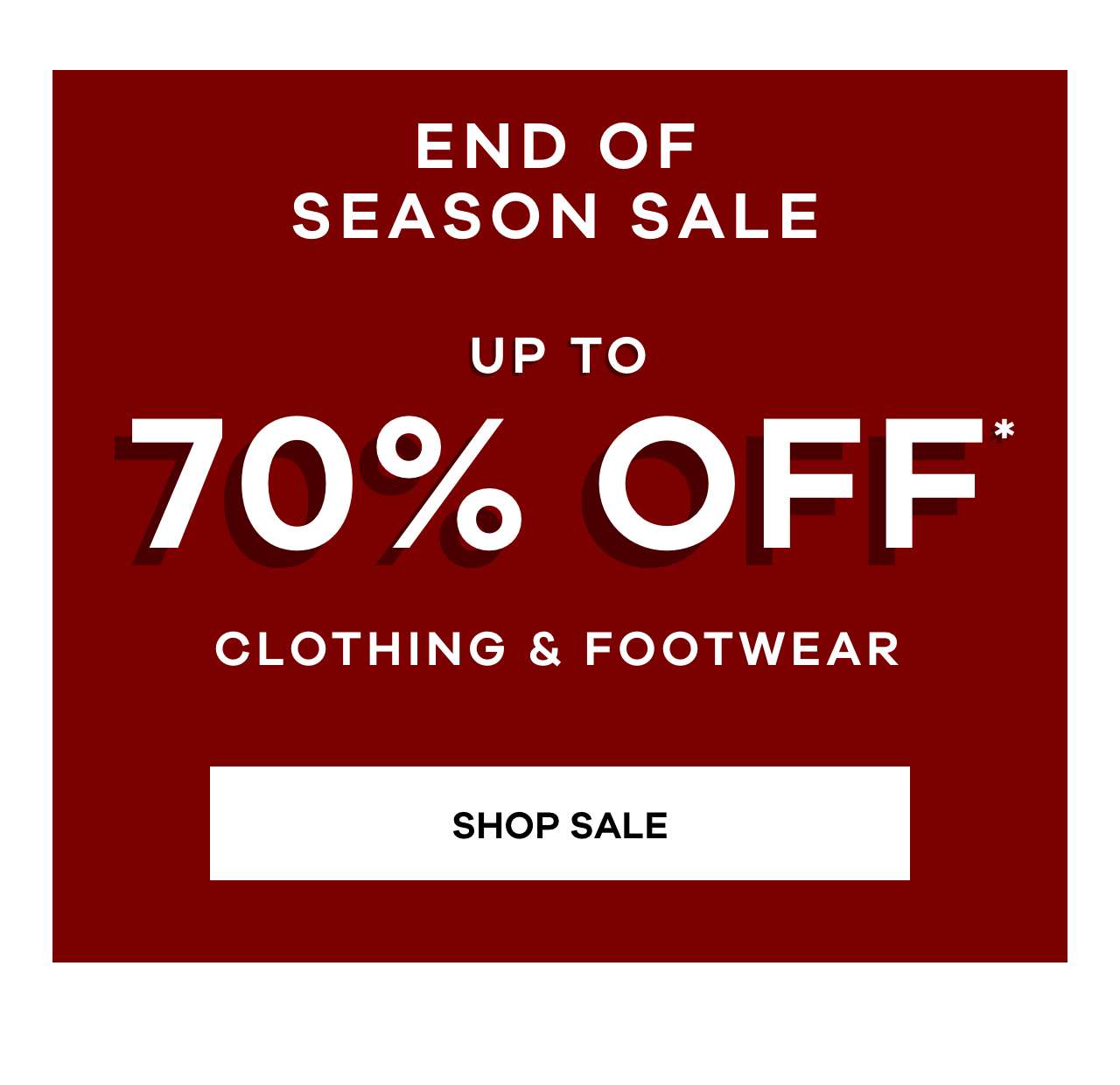 End of season sale. Up to 70% off* clothing and footwear. Shop sale